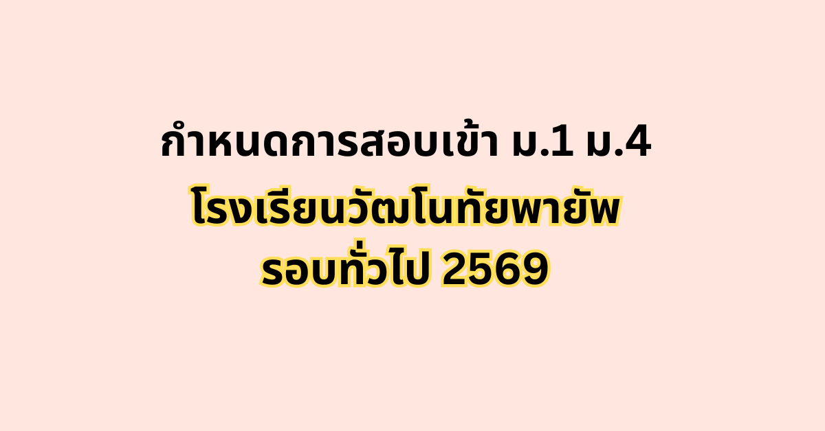 กำหนดการสอบเข้าม.1 ม.4 รอบทั่วไป 2569 โรงเรียนวัฒโนทัยพายัพ เชียงใหม่